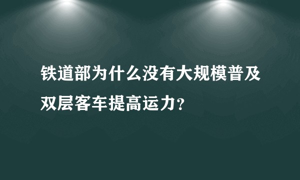 铁道部为什么没有大规模普及双层客车提高运力？