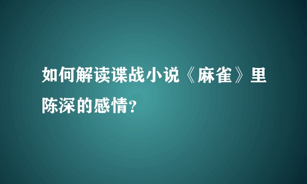如何解读谍战小说《麻雀》里陈深的感情？
