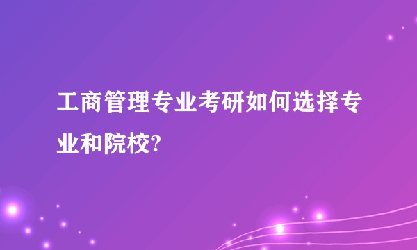 工商管理专业考研如何选择专业和院校?