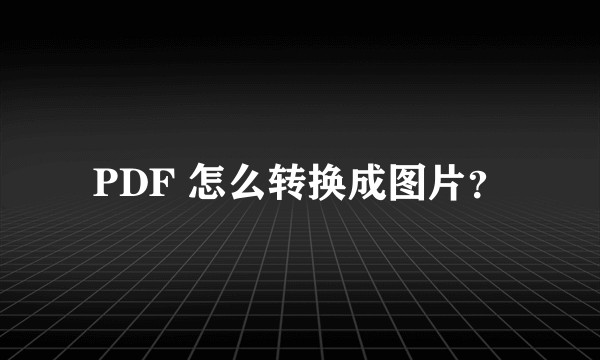PDF 怎么转换成图片？