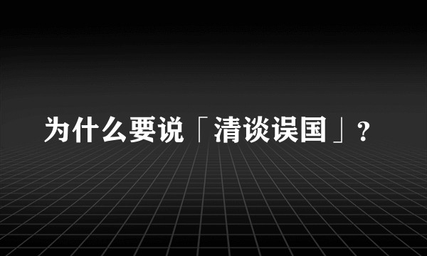为什么要说「清谈误国」？