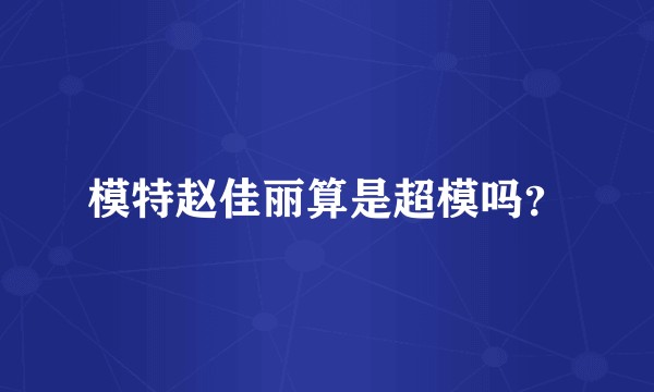 模特赵佳丽算是超模吗？