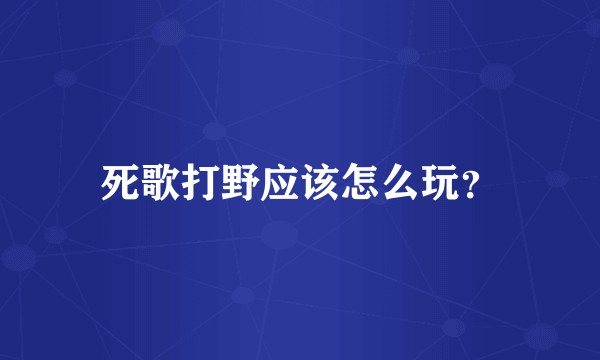 死歌打野应该怎么玩？