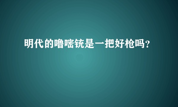 明代的噜嘧铳是一把好枪吗？