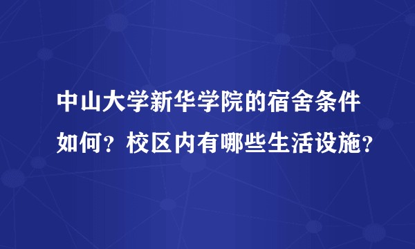 中山大学新华学院的宿舍条件如何？校区内有哪些生活设施？