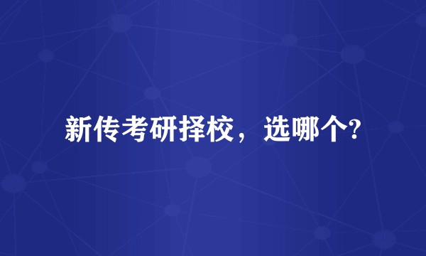 新传考研择校，选哪个?