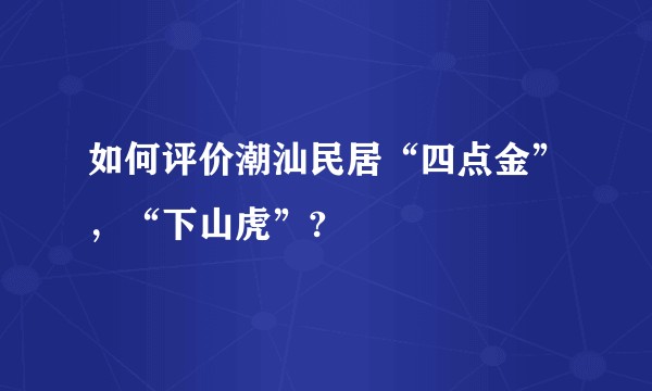 如何评价潮汕民居“四点金”,“下山虎”?