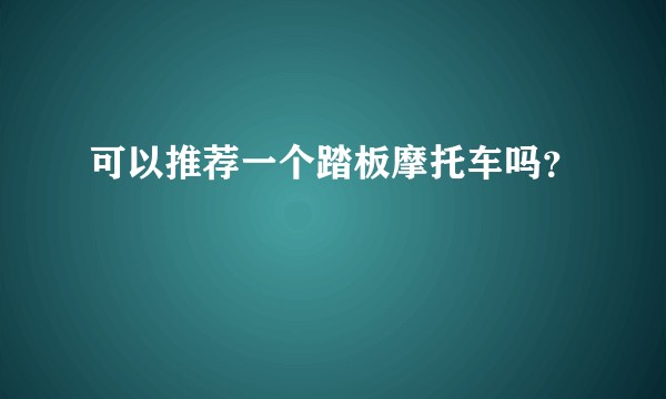 可以推荐一个踏板摩托车吗?