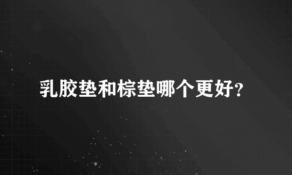 乳胶垫和棕垫哪个更好？