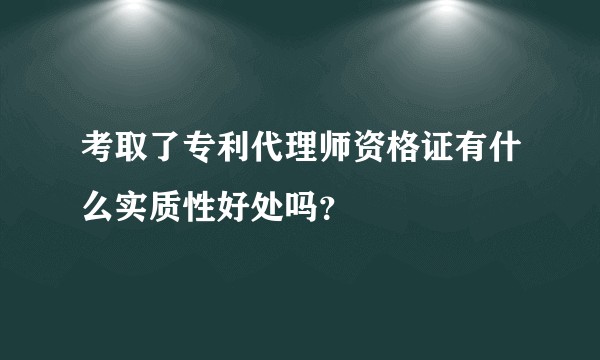 考取了专利代理师资格证有什么实质性好处吗？