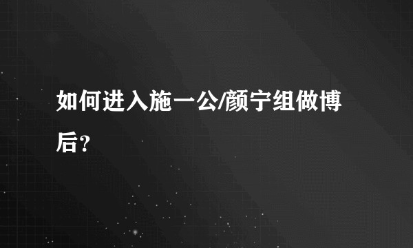 如何进入施一公/颜宁组做博后？