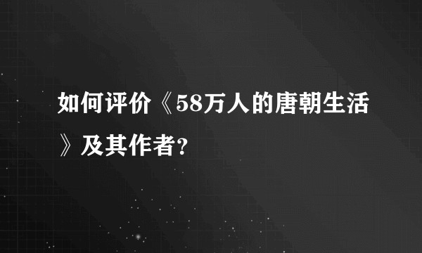 如何评价《58万人的唐朝生活》及其作者？