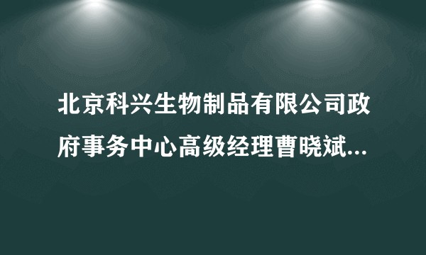 北京科兴生物制品有限公司政府事务中心高级经理曹晓斌「因病医治无效逝世」,有哪些信息值得关注?