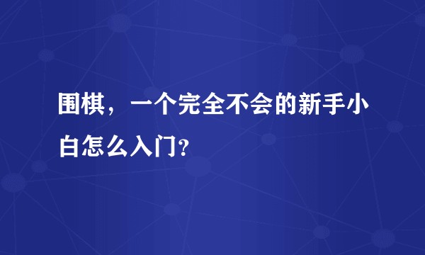 围棋，一个完全不会的新手小白怎么入门？