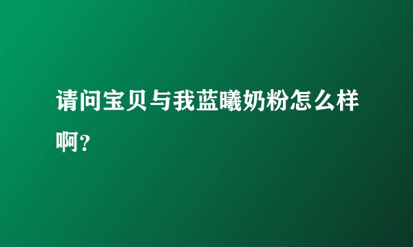 请问宝贝与我蓝曦奶粉怎么样啊？