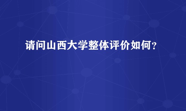 请问山西大学整体评价如何？