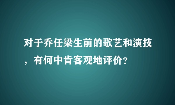 对于乔任梁生前的歌艺和演技，有何中肯客观地评价？