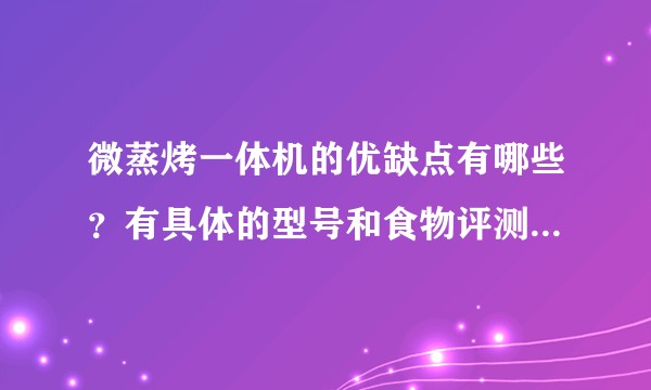微蒸烤一体机的优缺点有哪些？有具体的型号和食物评测回答吗？