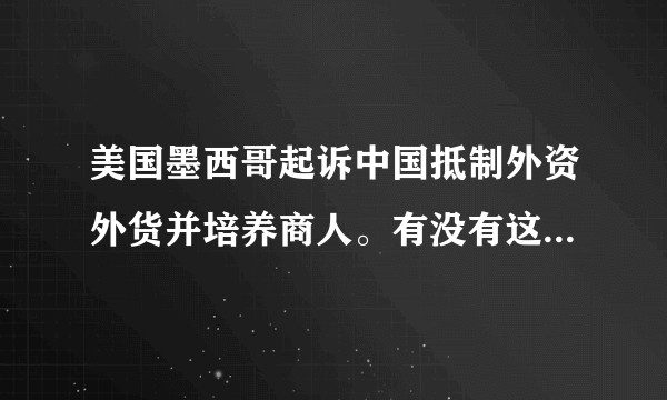 美国墨西哥起诉中国抵制外资外货并培养商人。有没有这种事，是什么原因是不是可以代表连锁经营业不是传销?