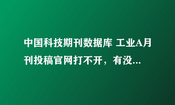 中国科技期刊数据库 工业A月刊投稿官网打不开，有没有人从投稿到最终见刊出版都弄过的？