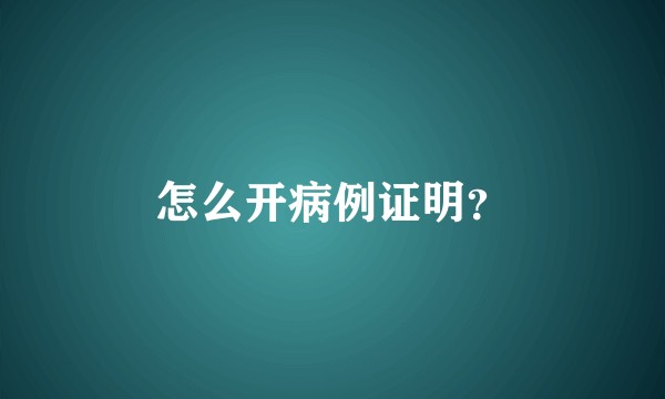 怎么开病例证明？