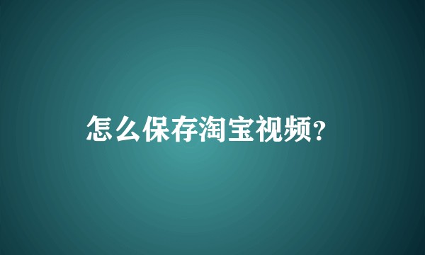 怎么保存淘宝视频?