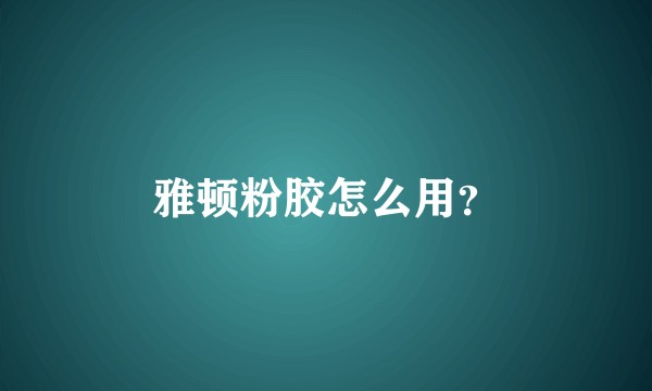 雅顿粉胶怎么用？
