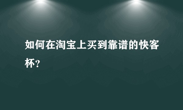 如何在淘宝上买到靠谱的快客杯?