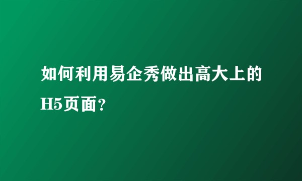 如何利用易企秀做出高大上的H5页面?