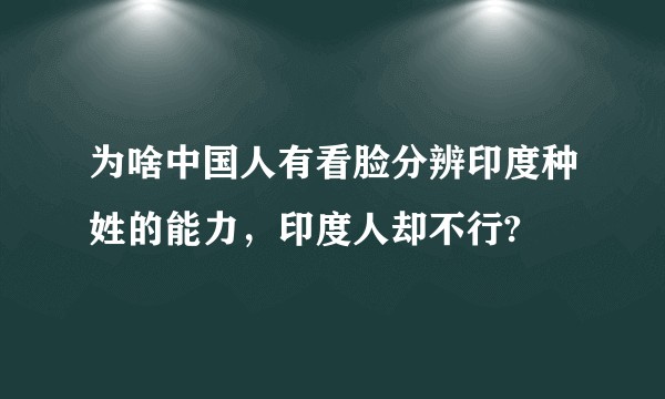 为啥中国人有看脸分辨印度种姓的能力，印度人却不行?