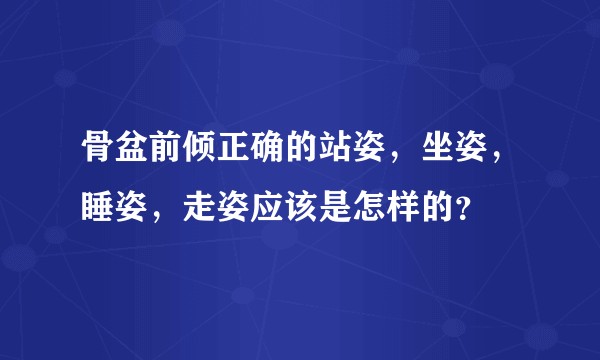 骨盆前倾正确的站姿，坐姿，睡姿，走姿应该是怎样的？