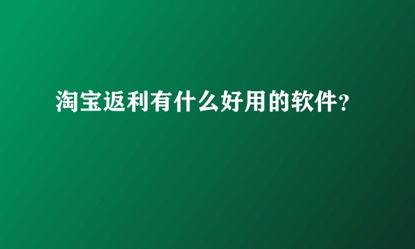 淘宝返利有什么好用的软件？