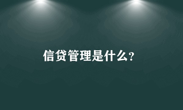 信贷管理是什么？