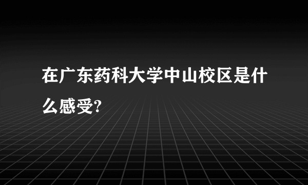 在广东药科大学中山校区是什么感受?