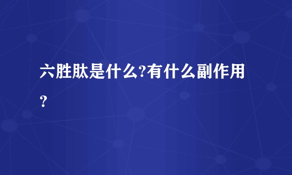 六胜肽是什么?有什么副作用？