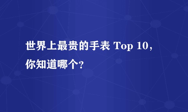 世界上最贵的手表 Top 10，你知道哪个？