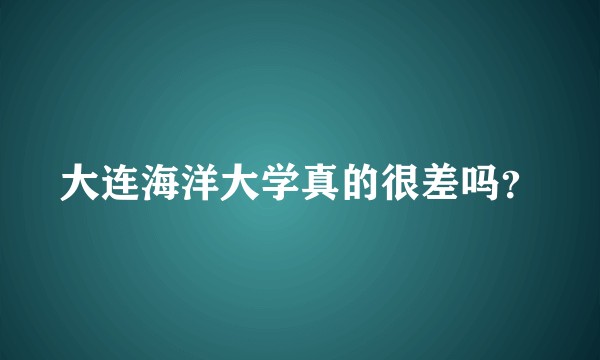 大连海洋大学真的很差吗？
