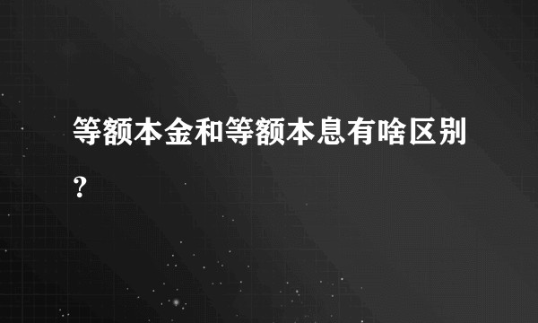 等额本金和等额本息有啥区别？
