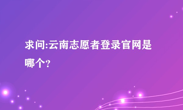 求问:云南志愿者登录官网是哪个?