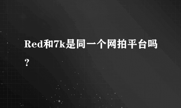 Red和7k是同一个网拍平台吗？