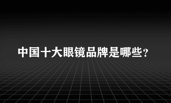 中国十大眼镜品牌是哪些?