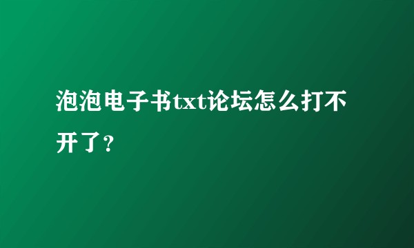 泡泡电子书txt论坛怎么打不开了？
