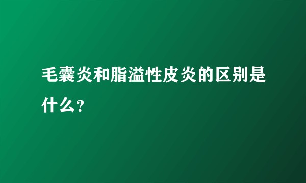 毛囊炎和脂溢性皮炎的区别是什么？