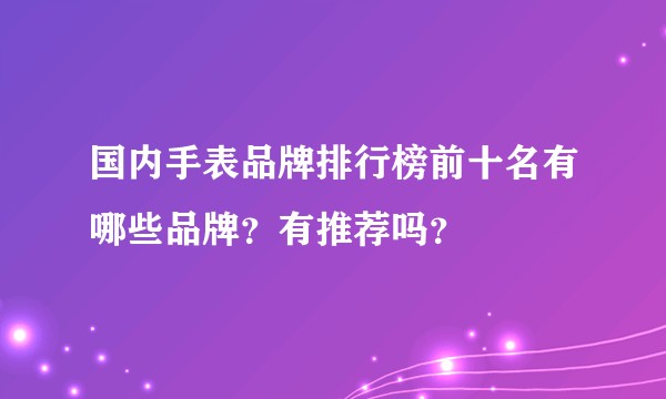 国内手表品牌排行榜前十名有哪些品牌？有推荐吗？