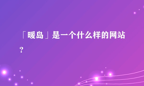 「暖岛」是一个什么样的网站?