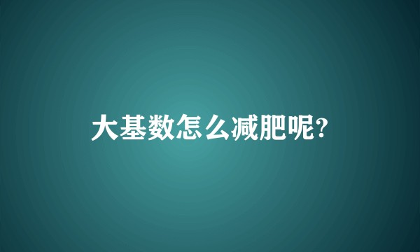 大基数怎么减肥呢?
