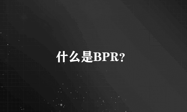 什么是BPR？