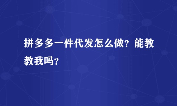 拼多多一件代发怎么做？能教教我吗？