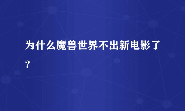 为什么魔兽世界不出新电影了？