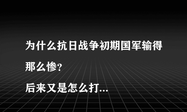 为什么抗日战争初期国军输得那么惨？
后来又是怎么打赢了这场战争？